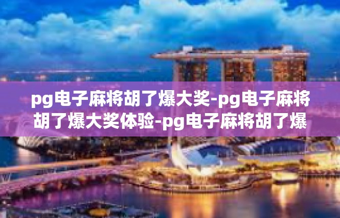 pg电子麻将胡了爆大奖-pg电子麻将胡了爆大奖体验-pg电子麻将胡了爆大奖