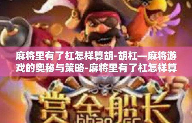 麻将里有了杠怎样算胡-胡杠—麻将游戏的奥秘与策略-麻将里有了杠怎样算胡