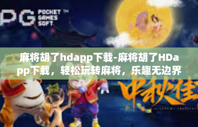 麻将胡了hdapp下载-麻将胡了HDapp下载，轻松玩转麻将，乐趣无边界-麻将胡了hdapp下载