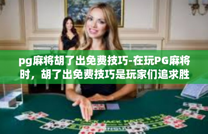 pg麻将胡了出免费技巧-在玩PG麻将时，胡了出免费技巧是玩家们追求胜利的关键之一。以下是一些关于如何利用这些技巧来提高胡牌几率的实用建议，pg麻将胡了出免费技巧