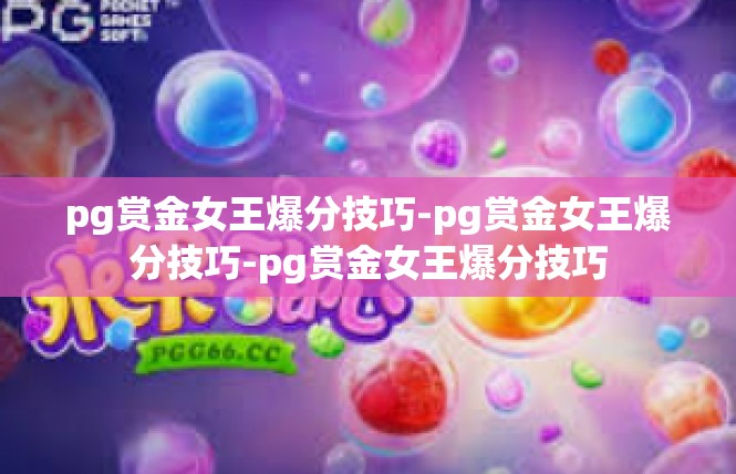 pg赏金女王爆分技巧-pg赏金女王爆分技巧-pg赏金女王爆分技巧