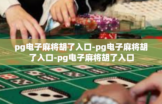 pg电子麻将胡了入口-pg电子麻将胡了入口-pg电子麻将胡了入口