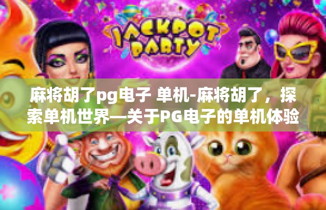 麻将胡了pg电子 单机-麻将胡了，探索单机世界—关于PG电子的单机体验-麻将胡了pg电子 单机
