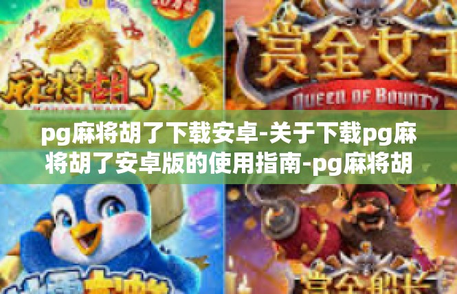 pg麻将胡了下载安卓-关于下载pg麻将胡了安卓版的使用指南-pg麻将胡了下载安卓