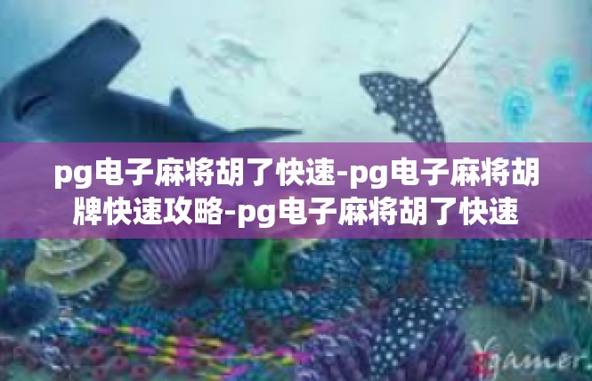 pg电子麻将胡了快速-pg电子麻将胡牌快速攻略-pg电子麻将胡了快速