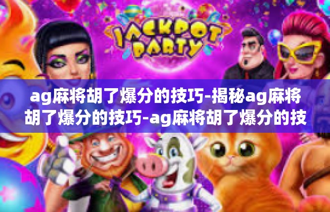 ag麻将胡了爆分的技巧-揭秘ag麻将胡了爆分的技巧-ag麻将胡了爆分的技巧