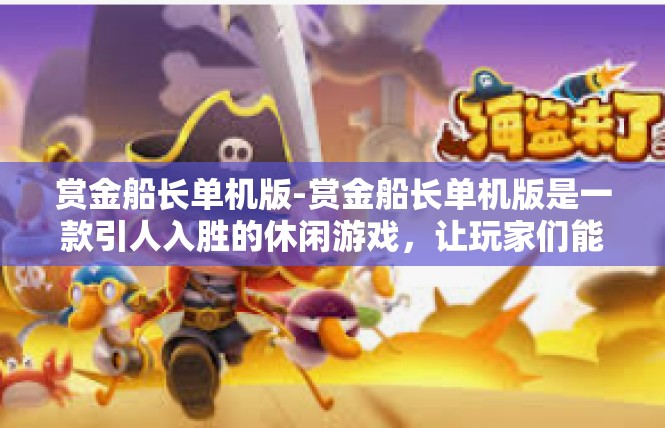 赏金船长单机版-赏金船长单机版是一款引人入胜的休闲游戏，让玩家们能够在空闲时间里放松心情。以下是该游戏的介绍及其相关内容。赏金船长单机版