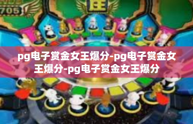 pg电子赏金女王爆分-pg电子赏金女王爆分-pg电子赏金女王爆分