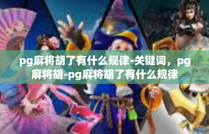 pg麻将胡了有什么规律-关键词，pg麻将胡-pg麻将胡了有什么规律