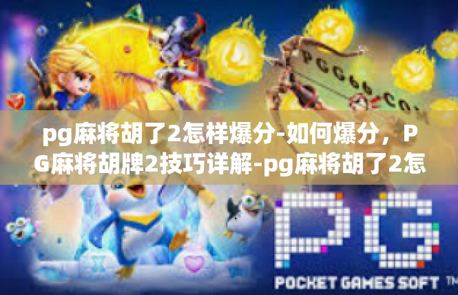 pg麻将胡了2怎样爆分-如何爆分，PG麻将胡牌2技巧详解-pg麻将胡了2怎样爆分