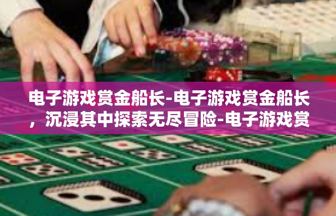 电子游戏赏金船长-电子游戏赏金船长，沉浸其中探索无尽冒险-电子游戏赏金船长