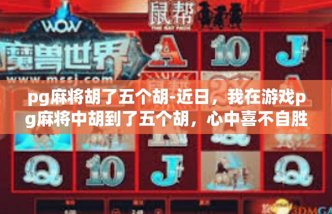 pg麻将胡了五个胡-近日，我在游戏pg麻将中胡到了五个胡，心中喜不自胜。在游戏中，胡牌的技巧和运气都至关重要，尤其是在这种情况下，胡牌五个胡更是令人振奋。pg麻将胡了五个胡