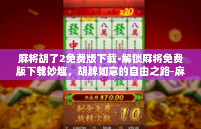麻将胡了2免费版下载-解锁麻将免费版下载妙趣，胡牌如意的自由之路-麻将胡了2免费版下载