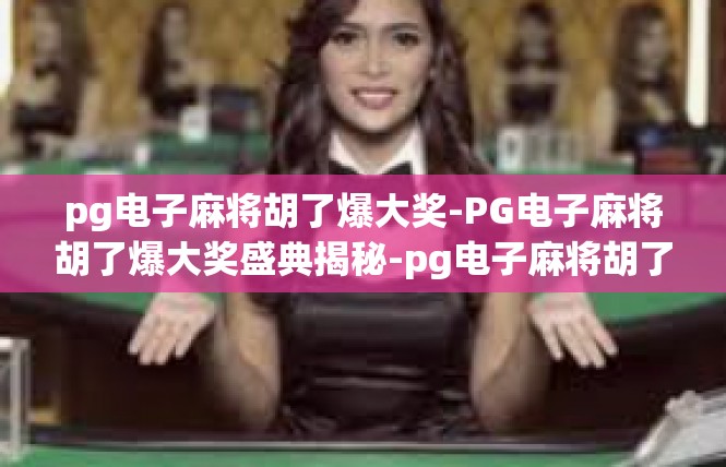 pg电子麻将胡了爆大奖-PG电子麻将胡了爆大奖盛典揭秘-pg电子麻将胡了爆大奖