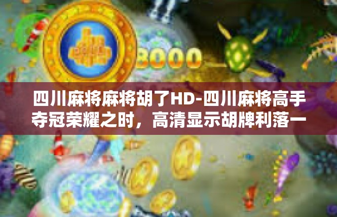 四川麻将麻将胡了HD-四川麻将高手夺冠荣耀之时，高清显示胡牌利落一击-四川麻将麻将胡了HD