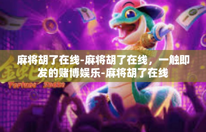麻将胡了在线-麻将胡了在线，一触即发的赌博娱乐-麻将胡了在线