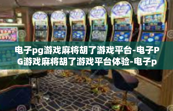 电子pg游戏麻将胡了游戏平台-电子PG游戏麻将胡了游戏平台体验-电子pg游戏麻将胡了游戏平台