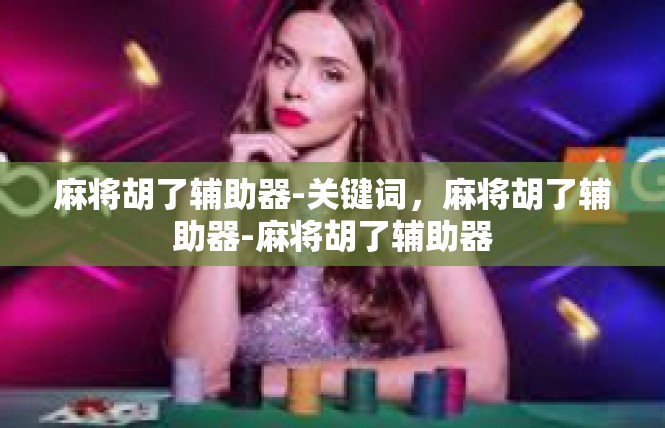 麻将胡了辅助器-关键词，麻将胡了辅助器-麻将胡了辅助器
