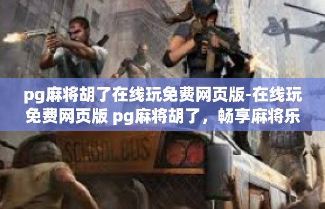 pg麻将胡了在线玩免费网页版-在线玩免费网页版 pg麻将胡了，畅享麻将乐趣-pg麻将胡了在线玩免费网页版