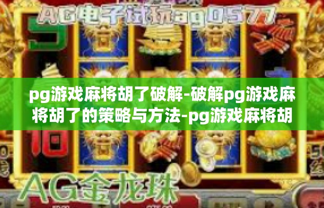 pg游戏麻将胡了破解-破解pg游戏麻将胡了的策略与方法-pg游戏麻将胡了破解