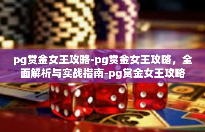 pg赏金女王攻略-pg赏金女王攻略，全面解析与实战指南-pg赏金女王攻略