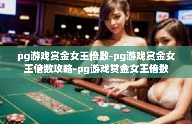 pg游戏赏金女王倍数-pg游戏赏金女王倍数攻略-pg游戏赏金女王倍数