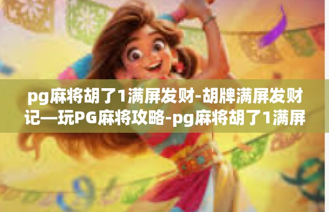 pg麻将胡了1满屏发财-胡牌满屏发财记—玩PG麻将攻略-pg麻将胡了1满屏发财