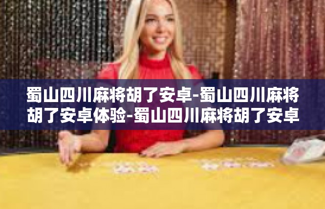 蜀山四川麻将胡了安卓-蜀山四川麻将胡了安卓体验-蜀山四川麻将胡了安卓