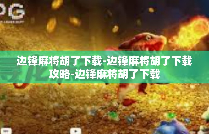边锋麻将胡了下载-边锋麻将胡了下载攻略-边锋麻将胡了下载