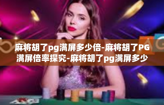 麻将胡了pg满屏多少倍-麻将胡了PG满屏倍率探究-麻将胡了pg满屏多少倍