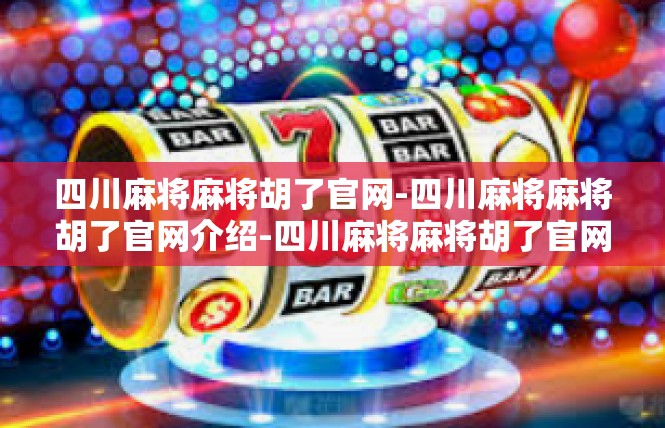 四川麻将麻将胡了官网-四川麻将麻将胡了官网介绍-四川麻将麻将胡了官网