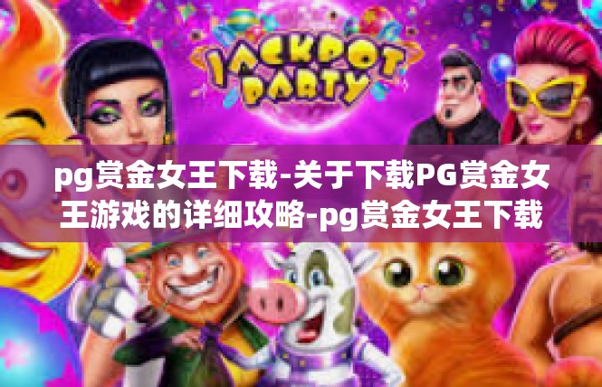 pg赏金女王下载-关于下载PG赏金女王游戏的详细攻略-pg赏金女王下载