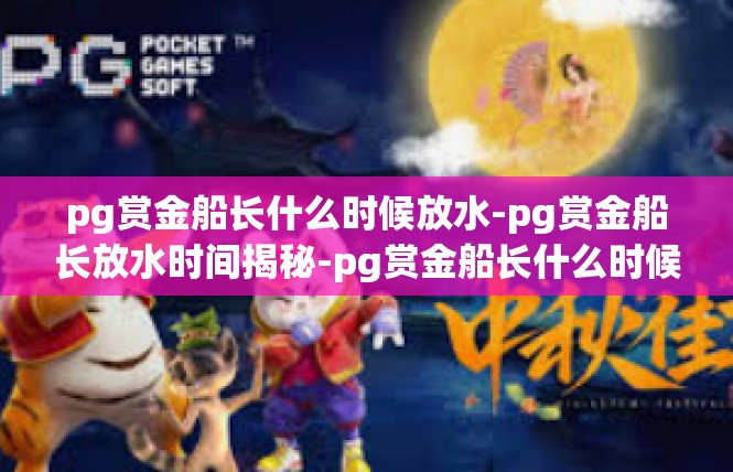 pg赏金船长什么时候放水-pg赏金船长放水时间揭秘-pg赏金船长什么时候放水