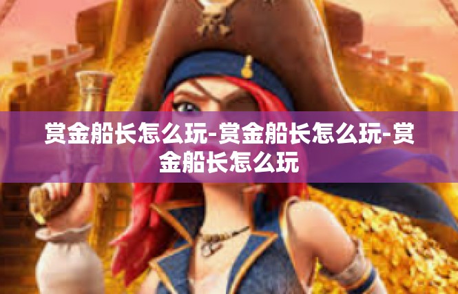 赏金船长怎么玩-赏金船长怎么玩-赏金船长怎么玩
