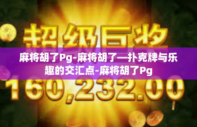 麻将胡了Pg-麻将胡了—扑克牌与乐趣的交汇点-麻将胡了Pg