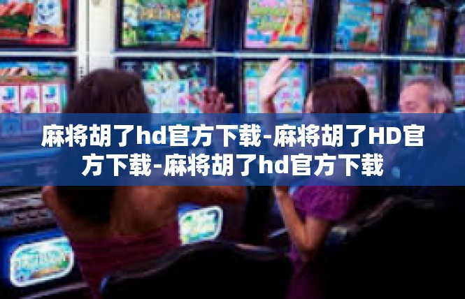 麻将胡了hd官方下载-麻将胡了HD官方下载-麻将胡了hd官方下载