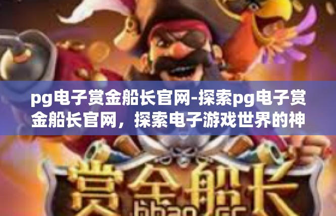 pg电子赏金船长官网-探索pg电子赏金船长官网，探索电子游戏世界的神秘门户-pg电子赏金船长官网