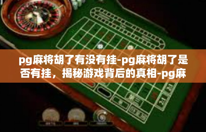 pg麻将胡了有没有挂-pg麻将胡了是否有挂，揭秘游戏背后的真相-pg麻将胡了有没有挂