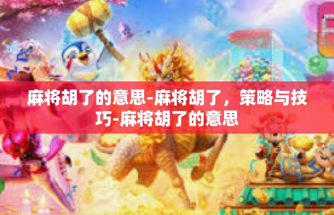 麻将胡了的意思-麻将胡了，策略与技巧-麻将胡了的意思