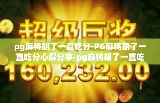 pg麻将胡了一直吃分-PG麻将胡了一直吃分心得分享-pg麻将胡了一直吃分
