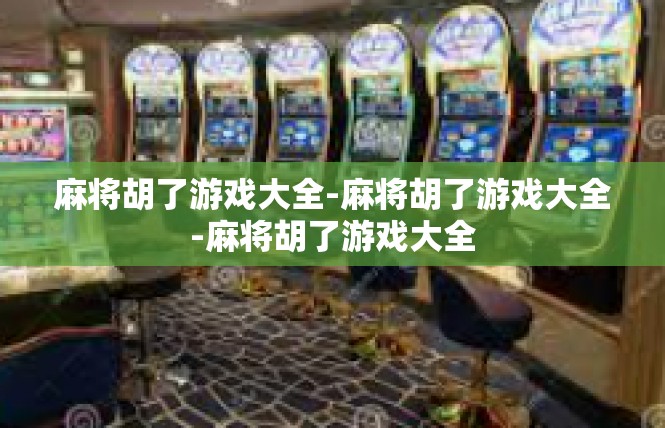 麻将胡了游戏大全-麻将胡了游戏大全-麻将胡了游戏大全