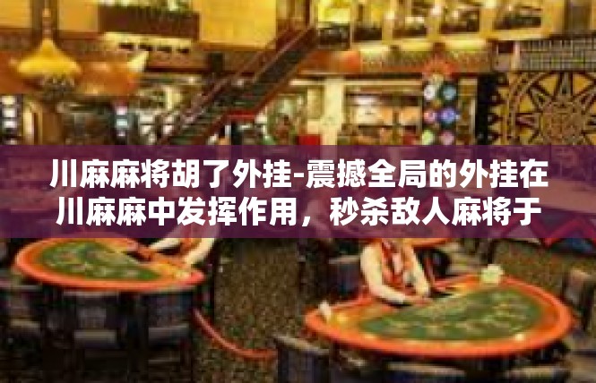 川麻麻将胡了外挂-震撼全局的外挂在川麻麻中发挥作用，秒杀敌人麻将于江湖的新姿势-川麻麻将胡了外挂
