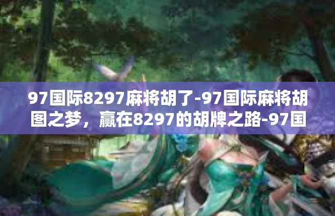 97国际8297麻将胡了-97国际麻将胡图之梦，赢在8297的胡牌之路-97国际8297麻将胡了