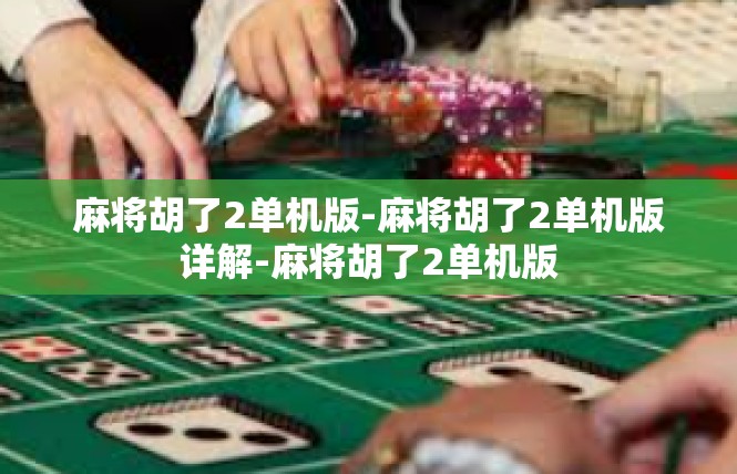 麻将胡了2单机版-麻将胡了2单机版详解-麻将胡了2单机版