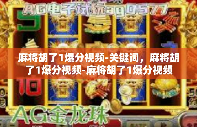 麻将胡了1爆分视频-关键词，麻将胡了1爆分视频-麻将胡了1爆分视频