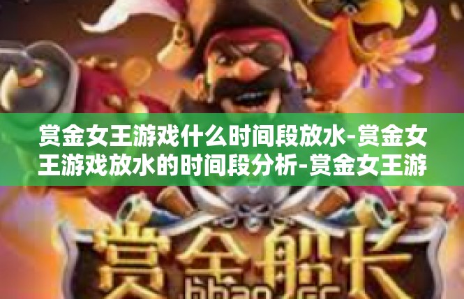 赏金女王游戏什么时间段放水-赏金女王游戏放水的时间段分析-赏金女王游戏什么时间段放水
