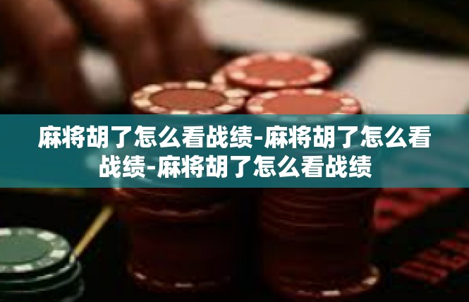 麻将胡了怎么看战绩-麻将胡了怎么看战绩-麻将胡了怎么看战绩