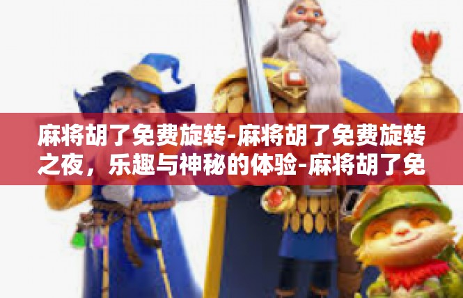 麻将胡了免费旋转-麻将胡了免费旋转之夜，乐趣与神秘的体验-麻将胡了免费旋转