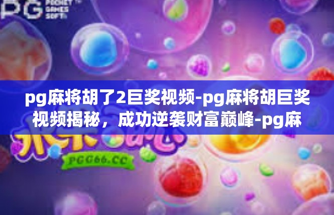 pg麻将胡了2巨奖视频-pg麻将胡巨奖视频揭秘，成功逆袭财富巅峰-pg麻将胡了2巨奖视频
