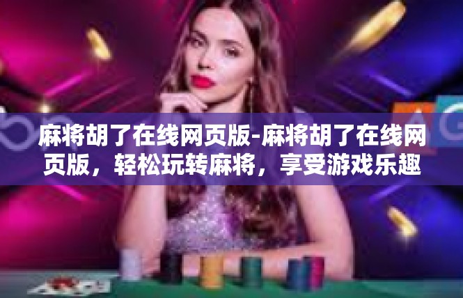 麻将胡了在线网页版-麻将胡了在线网页版，轻松玩转麻将，享受游戏乐趣-麻将胡了在线网页版
